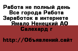 Работа не полный день - Все города Работа » Заработок в интернете   . Ямало-Ненецкий АО,Салехард г.